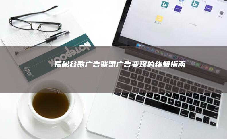 揭秘谷歌广告联盟：广告变现的终极指南